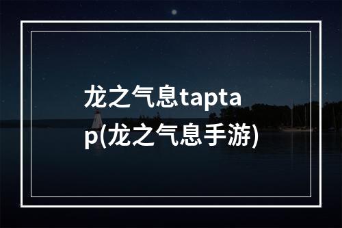 龙之气息taptap(龙之气息手游)