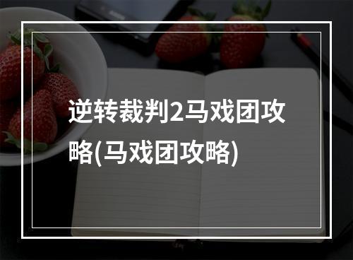 逆转裁判2马戏团攻略(马戏团攻略)