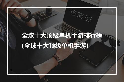 全球十大顶级单机手游排行榜(全球十大顶级单机手游)