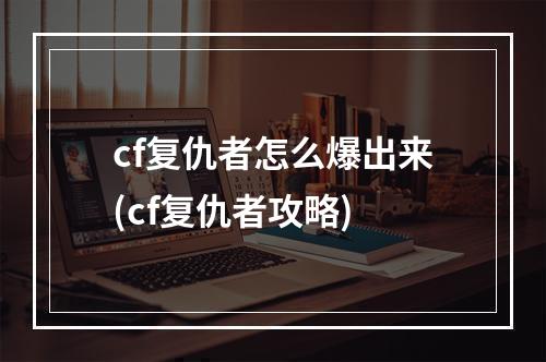 cf复仇者怎么爆出来(cf复仇者攻略)