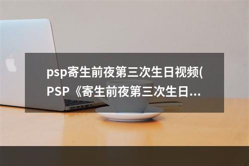 psp寄生前夜第三次生日视频(PSP《寄生前夜第三次生日》图文流程攻略 序章)