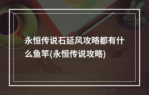 永恒传说石延风攻略都有什么鱼竿(永恒传说攻略)