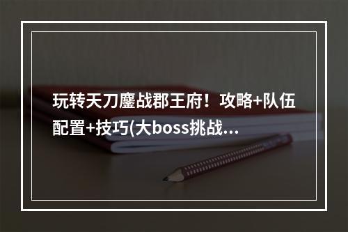 玩转天刀鏖战郡王府！攻略+队伍配置+技巧(大boss挑战)