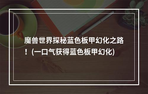 魔兽世界探秘蓝色板甲幻化之路！(一口气获得蓝色板甲幻化)