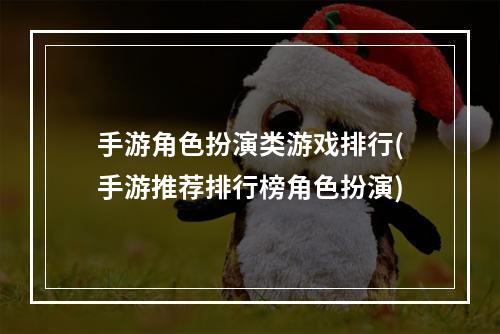 手游角色扮演类游戏排行(手游推荐排行榜角色扮演)