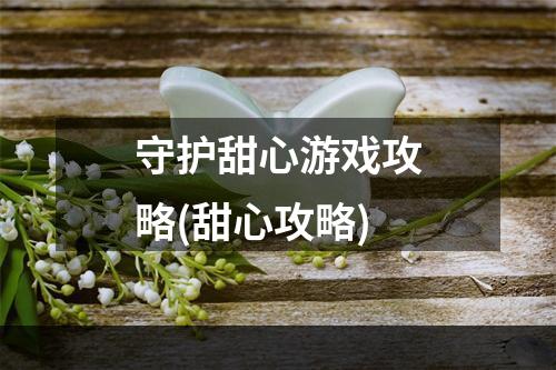 守护甜心游戏攻略(甜心攻略)