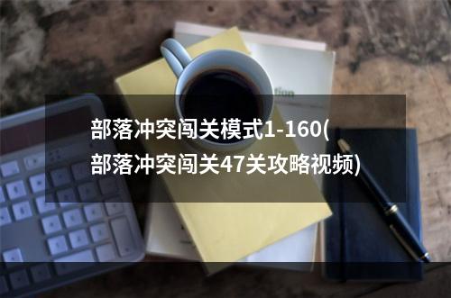 部落冲突闯关模式1-160(部落冲突闯关47关攻略视频)