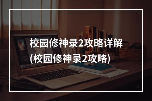 校园修神录2攻略详解(校园修神录2攻略)