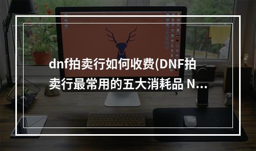 dnf拍卖行如何收费(DNF拍卖行最常用的五大消耗品 NO1花落谁家)