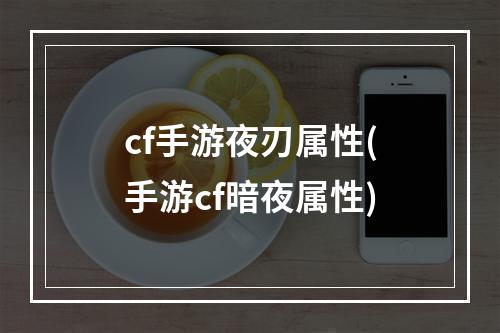 cf手游夜刃属性(手游cf暗夜属性)