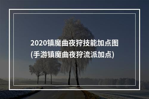 2020镇魔曲夜狩技能加点图(手游镇魔曲夜狩流派加点)