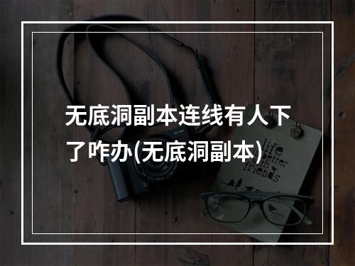 无底洞副本连线有人下了咋办(无底洞副本)