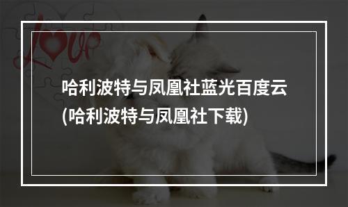 哈利波特与凤凰社蓝光百度云(哈利波特与凤凰社下载)