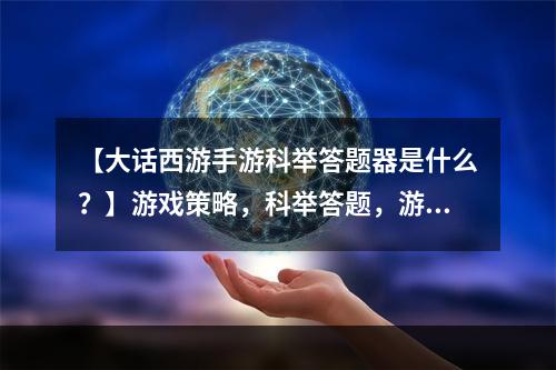 【大话西游手游科举答题器是什么？】游戏策略，科举答题，游戏玩法