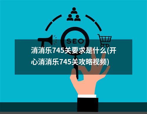 消消乐745关要求是什么(开心消消乐745关攻略视频)