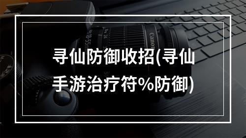 寻仙防御收招(寻仙手游治疗符%防御)