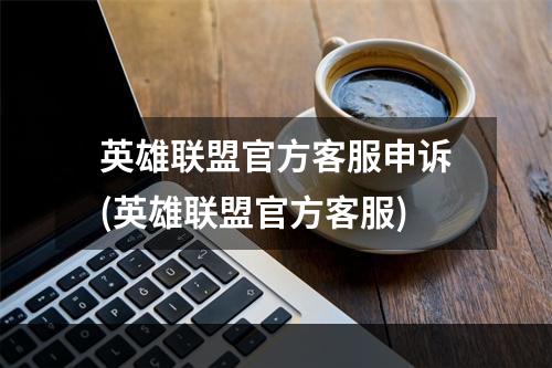 英雄联盟官方客服申诉(英雄联盟官方客服)