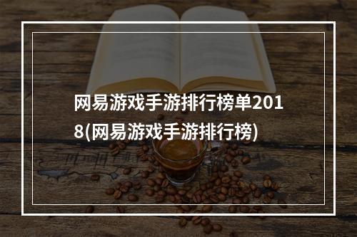 网易游戏手游排行榜单2018(网易游戏手游排行榜)