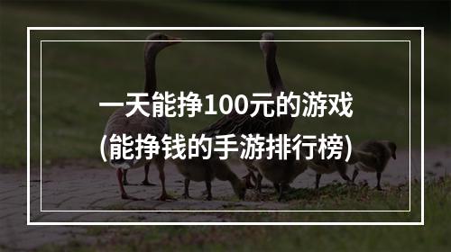 一天能挣100元的游戏(能挣钱的手游排行榜)