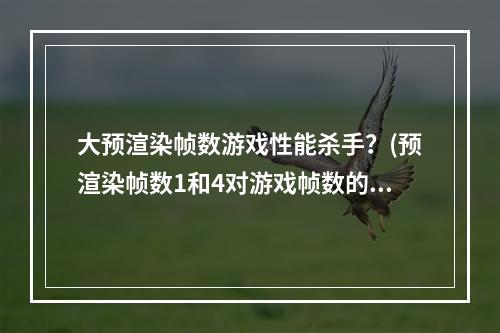 大预渲染帧数游戏性能杀手？(预渲染帧数1和4对游戏帧数的影响)