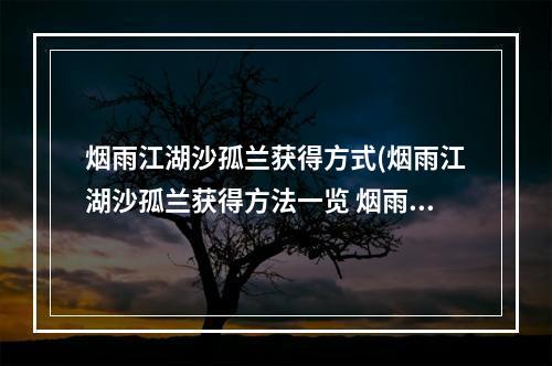 烟雨江湖沙孤兰获得方式(烟雨江湖沙孤兰获得方法一览 烟雨江湖手游 )