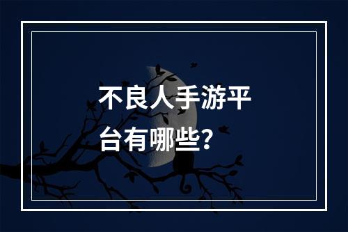 不良人手游平台有哪些？