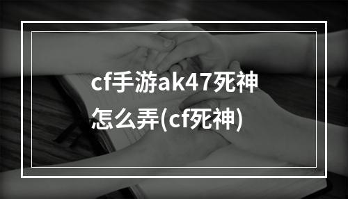 cf手游ak47死神怎么弄(cf死神)