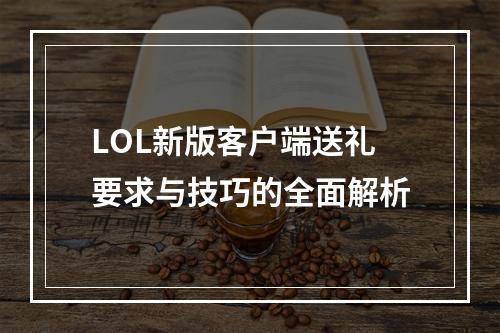 LOL新版客户端送礼要求与技巧的全面解析