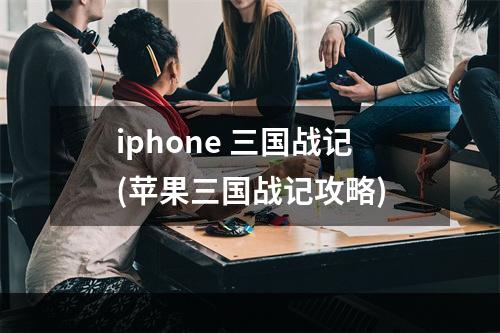 iphone 三国战记(苹果三国战记攻略)