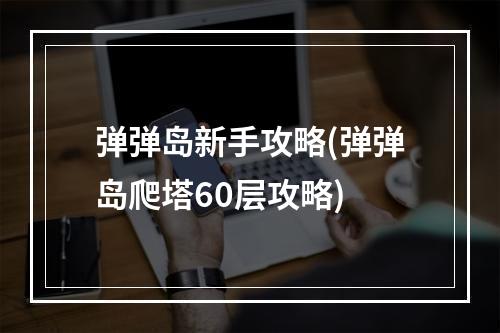 弹弹岛新手攻略(弹弹岛爬塔60层攻略)