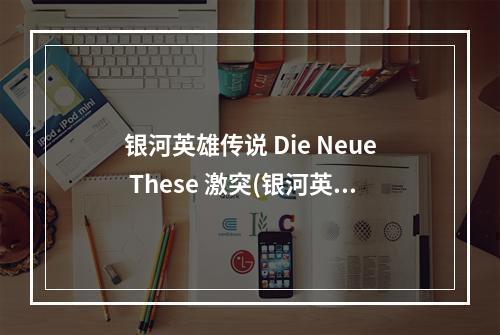 银河英雄传说 Die Neue These 激突(银河英雄传)