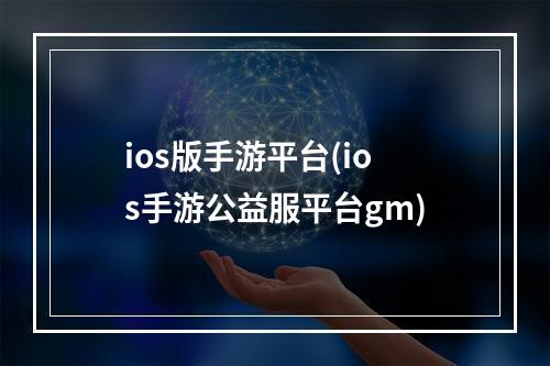 ios版手游平台(ios手游公益服平台gm)