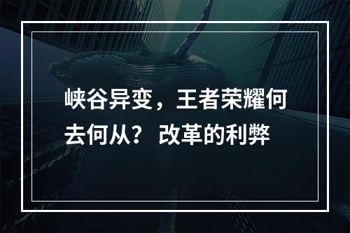 峡谷异变，王者荣耀何去何从？ 改革的利弊