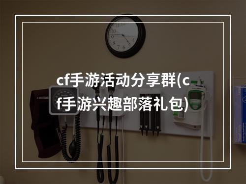 cf手游活动分享群(cf手游兴趣部落礼包)