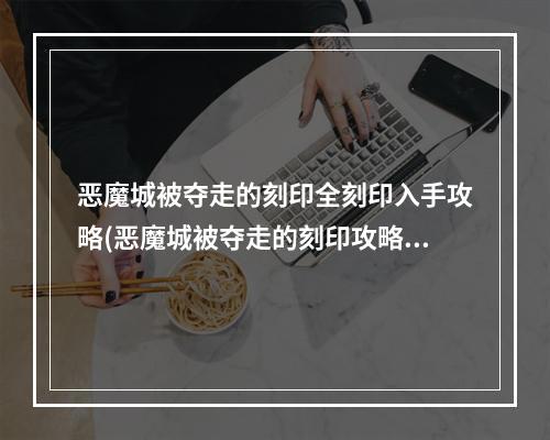 恶魔城被夺走的刻印全刻印入手攻略(恶魔城被夺走的刻印攻略)