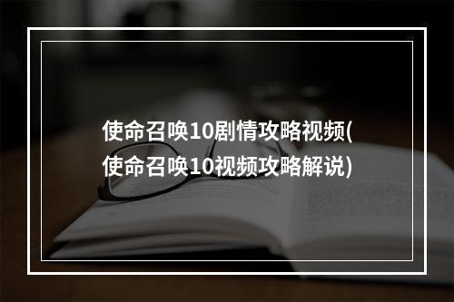 使命召唤10剧情攻略视频(使命召唤10视频攻略解说)