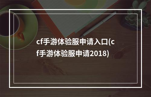 cf手游体验服申请入口(cf手游体验服申请2018)