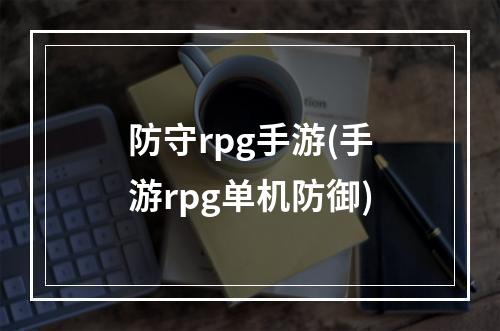 防守rpg手游(手游rpg单机防御)