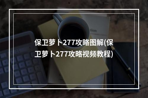 保卫萝卜277攻略图解(保卫萝卜277攻略视频教程)