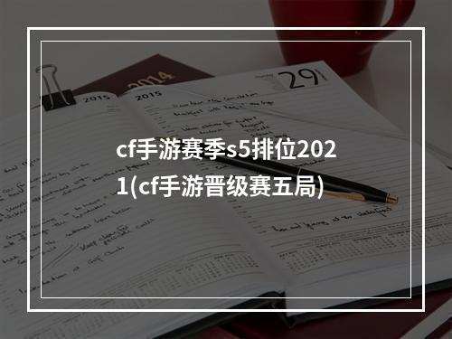 cf手游赛季s5排位2021(cf手游晋级赛五局)