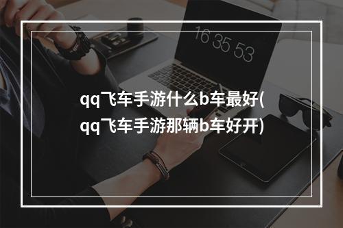 qq飞车手游什么b车最好(qq飞车手游那辆b车好开)