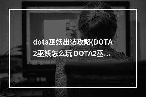 dota巫妖出装攻略(DOTA2巫妖怎么玩 DOTA2巫妖出装加点最新一览)