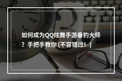 如何成为QQ炫舞手游垂钓大师？手把手教你 (不容错过！)