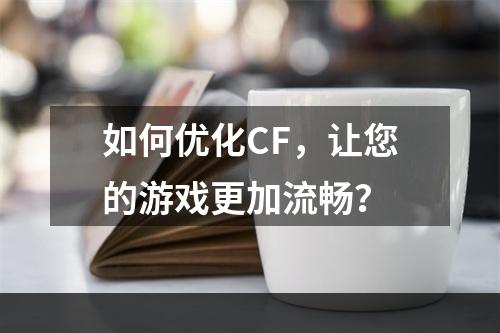 如何优化CF，让您的游戏更加流畅？