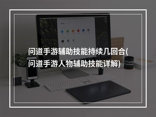 问道手游辅助技能持续几回合(问道手游人物辅助技能详解)