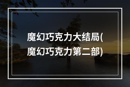 魔幻巧克力大结局(魔幻巧克力第二部)