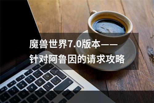 魔兽世界7.0版本——针对阿鲁因的请求攻略