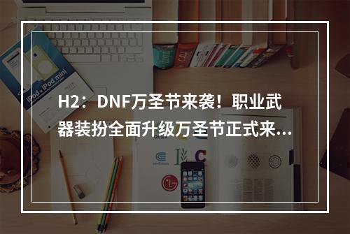 H2：DNF万圣节来袭！职业武器装扮全面升级万圣节正式来临，DNF玩家们也开始了他们的万圣节狂欢。除了恐怖的场景和独特的道具外，各职业的万圣节武器装扮也是一大看