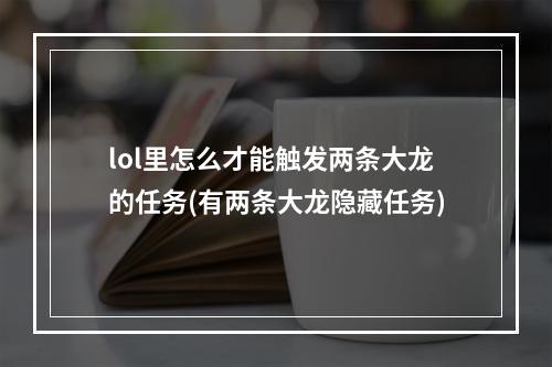 lol里怎么才能触发两条大龙的任务(有两条大龙隐藏任务)