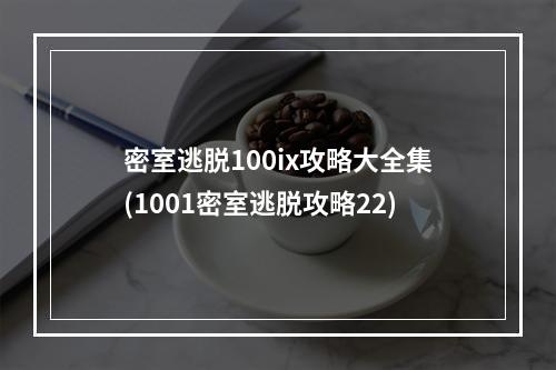 密室逃脱100ix攻略大全集(1001密室逃脱攻略22)